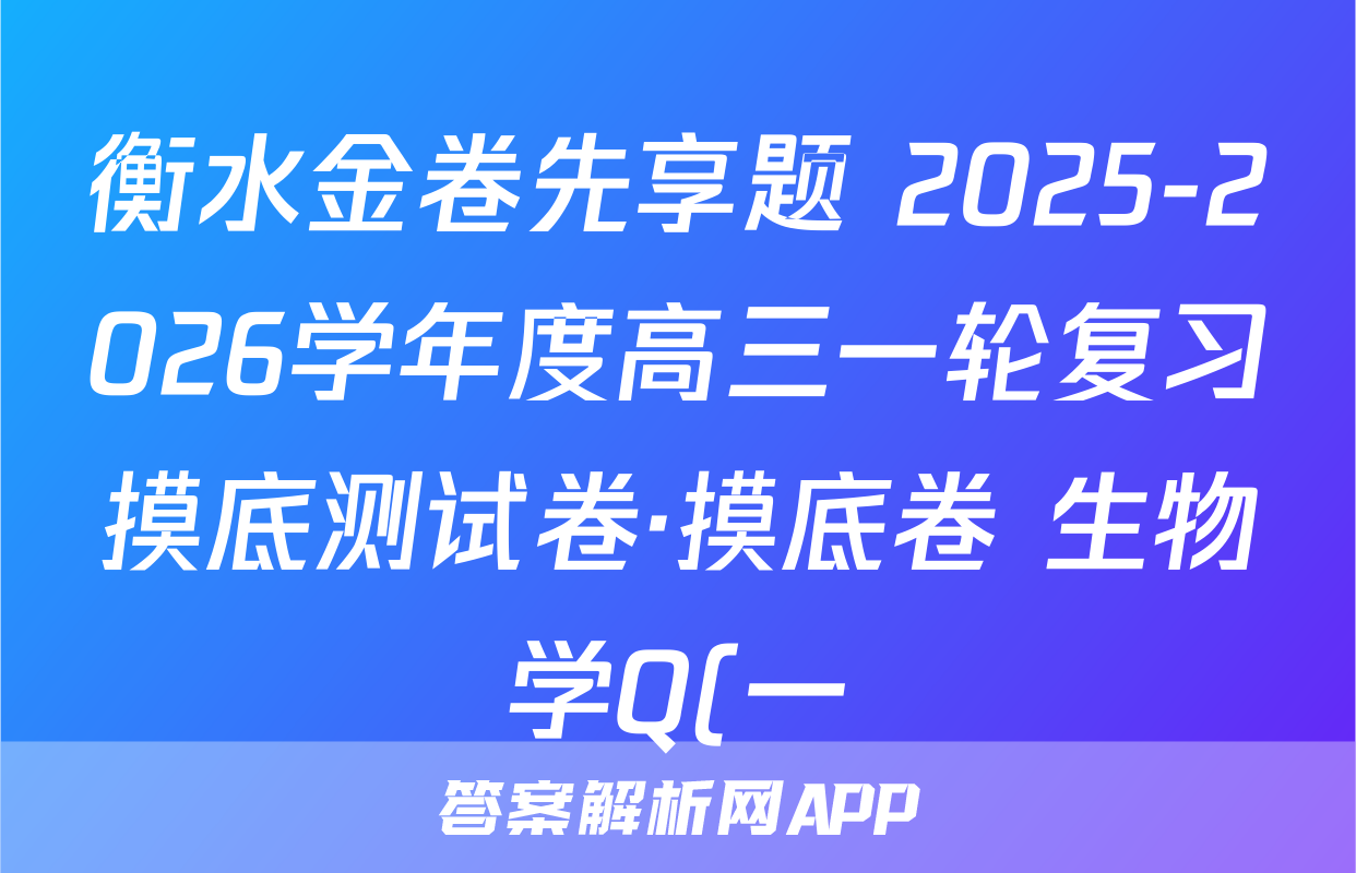 衡水金卷先享题 2025-2026学年度高三一轮复习摸底测试卷·摸底卷 生物学Q(一)1试题